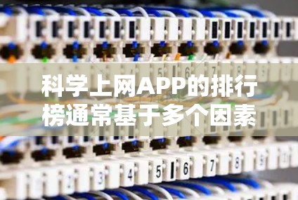 科学上网APP的排行榜通常基于多个因素来确定,包括下载量、用户评价、内容质量、功能丰富性和用户体验等。以下是一些可能出现在排行榜中的主要科普类APP 科学上网APP的排行榜通常基于多个因素来确定,包括下载量、用户评价、内容质量、功能丰富性和用户体验等。以下是一些可能出现在排行榜中的主要科普类APP