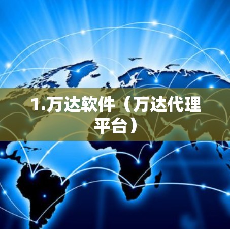 1.万达软件(万达代理平台) 1.万达软件(万达代理平台)