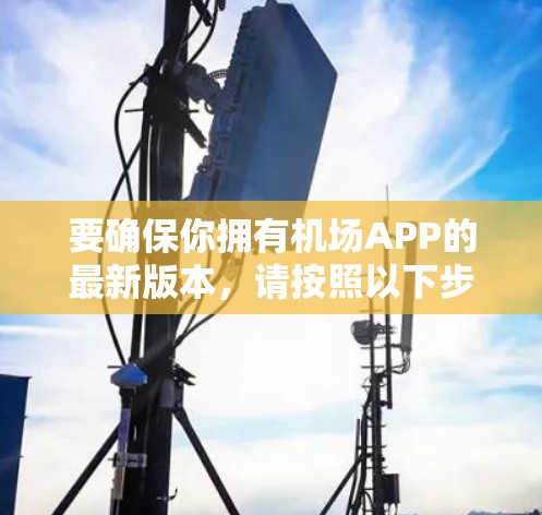 要确保你拥有机场APP的最新版本,请按照以下步骤操作 要确保你拥有机场APP的最新版本,请按照以下步骤操作