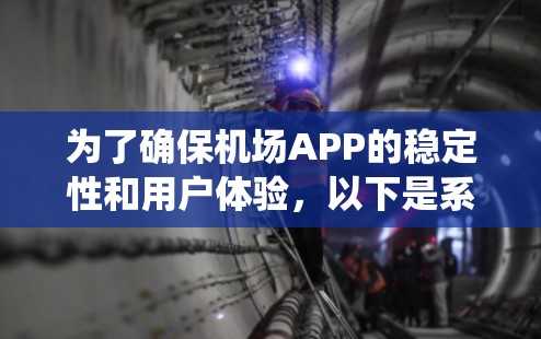 为了确保机场APP的稳定性和用户体验，以下是系统化的测试步骤和注意事项