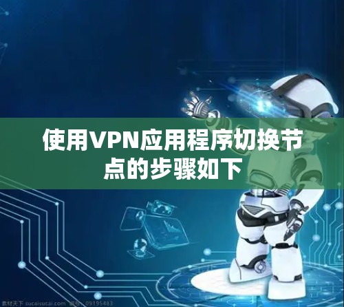使用VPN应用程序切换节点的步骤如下