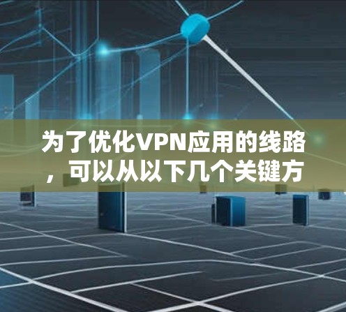为了优化VPN应用的线路，可以从以下几个关键方面进行调整和优化