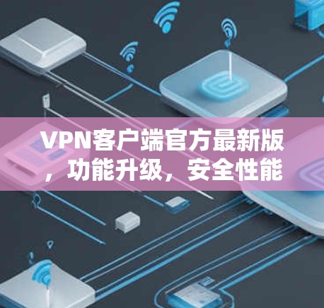 VPN客户端官方最新版，功能升级，安全性能更强