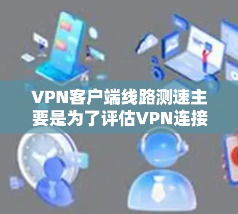 VPN客户端线路测速主要是为了评估VPN连接的性能,包括延迟、带宽、丢包率等。以下是常用的测速方法和工具 VPN客户端线路测速主要是为了评估VPN连接的性能,包括延迟、带宽、丢包率等。以下是常用的测速方法和工具