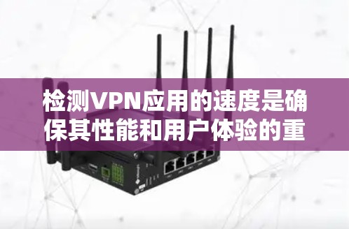 检测VPN应用的速度是确保其性能和用户体验的重要步骤。以下是分步骤的指南，帮助您有效检测和评估VPN速度