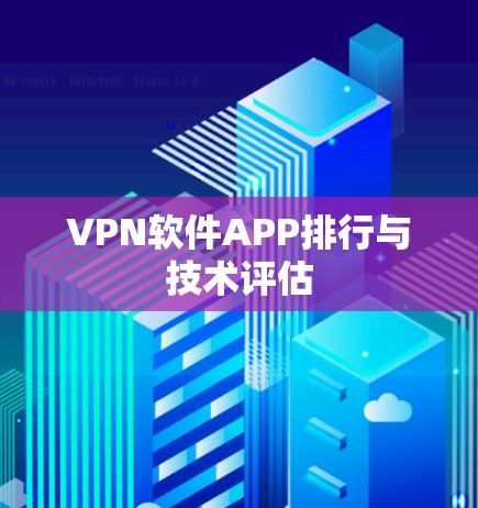 VPN软件APP排行与技术评估 VPN软件APP排行与技术评估