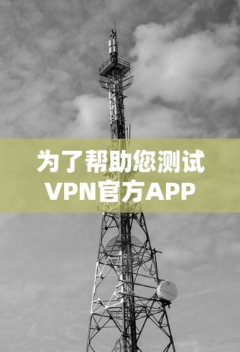 为了帮助您测试VPN官方APP的节点速度,以下是详细的步骤指南