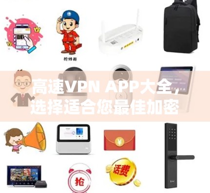 高速VPN APP大全,选择适合您最佳加密通讯工具 高速VPN APP大全,选择适合您最佳加密通讯工具