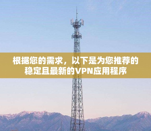 根据您的需求，以下是为您推荐的稳定且最新的VPN应用程序