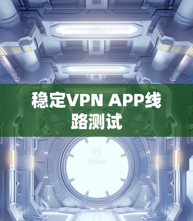 稳定VPN APP线路测试
