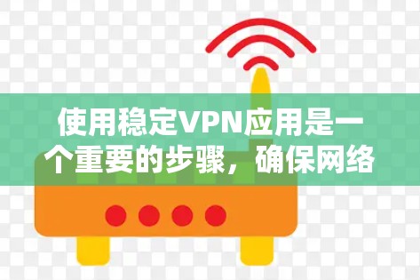 使用稳定VPN应用是一个重要的步骤，确保网络安全和隐私。以下是详细的步骤指南
