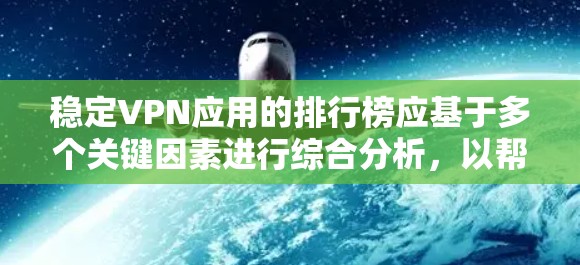 稳定VPN应用的排行榜应基于多个关键因素进行综合分析，以帮助用户选择最适合的应用。以下是构建稳定VPN排行榜的关键步骤和因素
