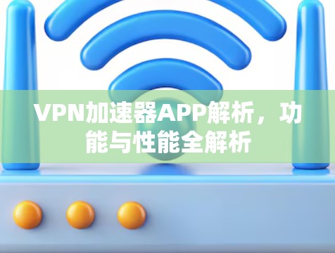 VPN加速器APP解析，功能与性能全解析