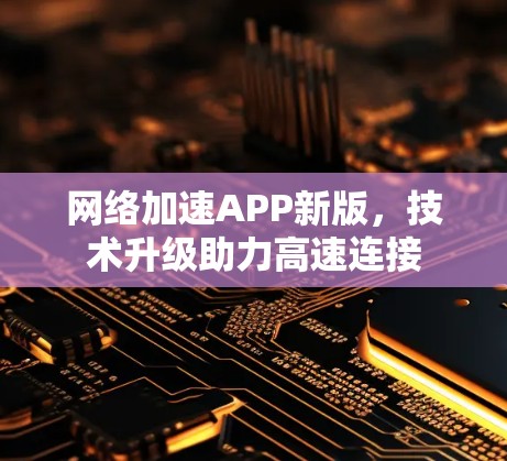 网络加速APP新版，技术升级助力高速连接