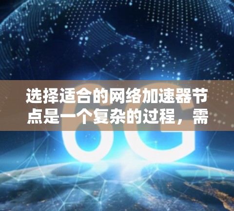 选择适合的网络加速器节点是一个复杂的过程，需要综合考虑多个因素。以下是对每个因素的详细分析和总结，帮助您做出明智的选择
