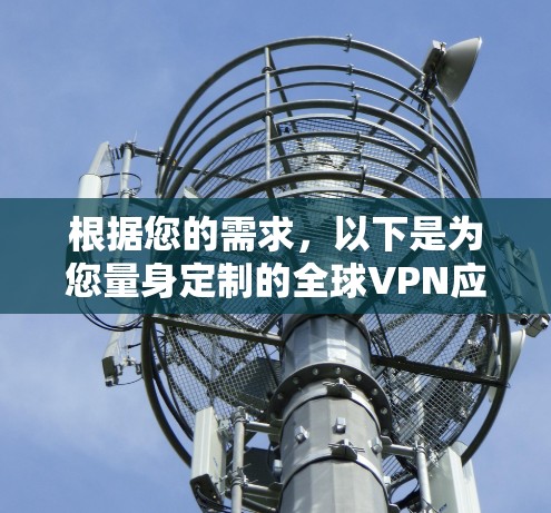 根据您的需求，以下是为您量身定制的全球VPN应用推荐