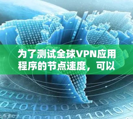 为了测试全球VPN应用程序的节点速度，可以按照以下步骤进行
