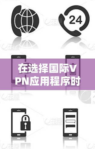 在选择国际VPN应用程序时,可以根据以下几个关键因素进行综合评估 在选择国际VPN应用程序时,可以根据以下几个关键因素进行综合评估