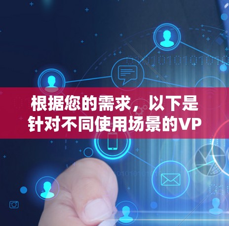 根据您的需求，以下是针对不同使用场景的VPN节点APP推荐