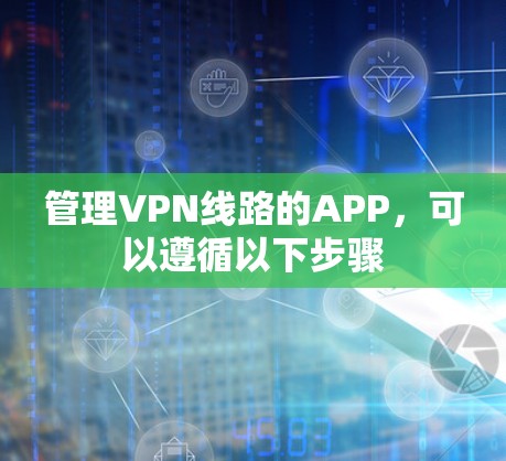 管理VPN线路的APP,可以遵循以下步骤 管理VPN线路的APP,可以遵循以下步骤