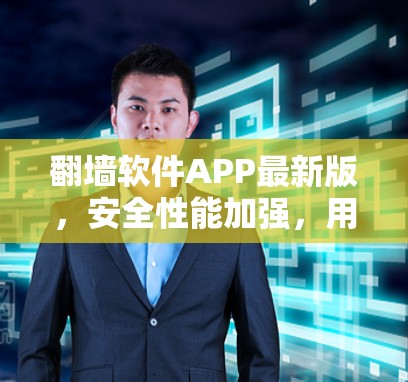 翻墙软件APP最新版,安全性能加强,用户体验优化