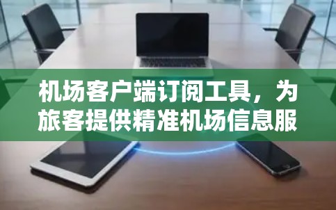 机场客户端订阅工具，为旅客提供精准机场信息服务