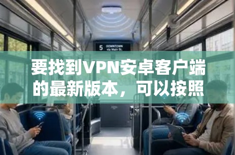 要找到VPN安卓客户端的最新版本,可以按照以下步骤操作 要找到VPN安卓客户端的最新版本,可以按照以下步骤操作