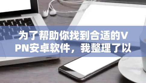 为了帮助你找到合适的VPN安卓软件,我整理了以下步骤 为了帮助你找到合适的VPN安卓软件,我整理了以下步骤