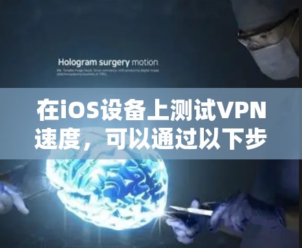 在iOS设备上测试VPN速度，可以通过以下步骤进行