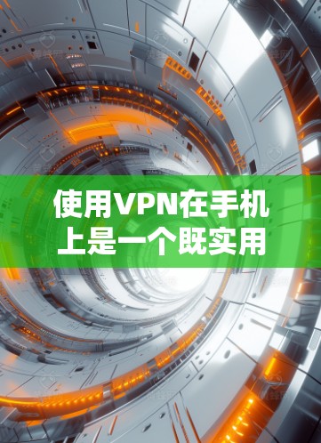 使用VPN在手机上是一个既实用又安全的做法,以下是您可以按照的步骤指南 使用VPN在手机上是一个既实用又安全的做法,以下是您可以按照的步骤指南