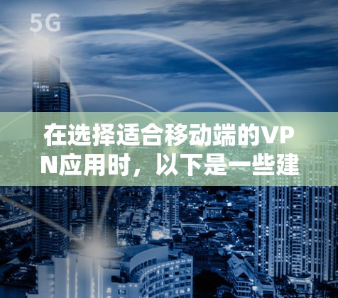 在选择适合移动端的VPN应用时,以下是一些建议和推荐,基于多方面的考量,包括安全性、隐私保护、速度和用户体验 在选择适合移动端的VPN应用时,以下是一些建议和推荐,基于多方面的考量,包括安全性、隐私保护、速度和用户体验