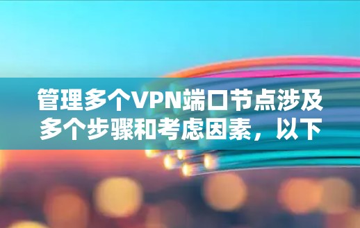管理多个VPN端口节点涉及多个步骤和考虑因素，以下是一个有条理的指南，帮助您有效地进行管理