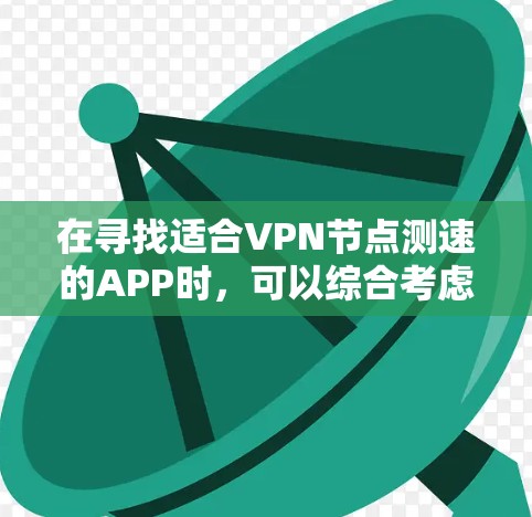在寻找适合VPN<strong>节点测速</strong>的APP时,可以综合考虑以下几个方面