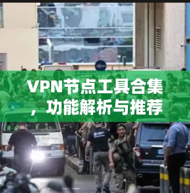 VPN节点工具合集,功能解析与推荐 VPN节点工具合集,功能解析与推荐