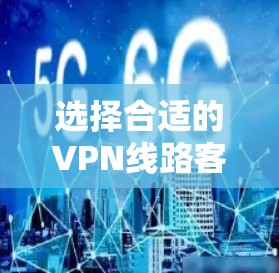 选择合适的VPN线路客户端是一个需要综合考虑多个因素的过程。以下是对各个VPN客户端的功能、优缺点和选择建议的总结 选择合适的VPN线路客户端是一个需要综合考虑多个因素的过程。以下是对各个VPN客户端的功能、优缺点和选择建议的总结