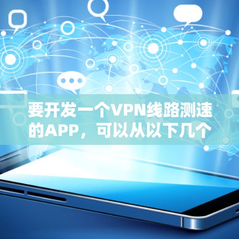 要开发一个VPN线路测速的APP,可以从以下几个方面入手 要开发一个VPN线路测速的APP,可以从以下几个方面入手