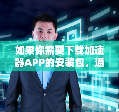 如果你需要下载加速器APP的安装包，通常可以通过以下途径获取