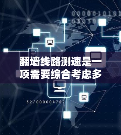 翻墙线路测速是一项需要综合考虑多个因素的任务，以下是一些关键步骤和建议，帮助您有效地进行测试和优化