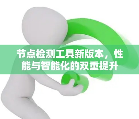 节点检测工具新版本，性能与智能化的双重提升