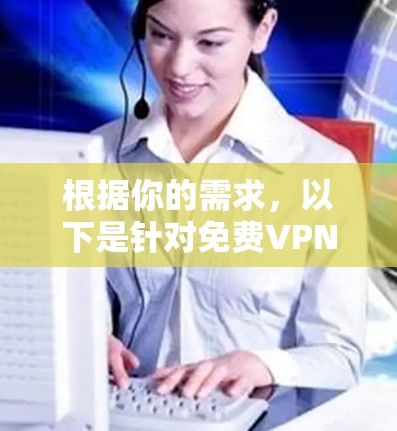 根据你的需求,以下是针对免费VPN客户端的详细分析和建议 根据你的需求,以下是针对免费VPN客户端的详细分析和建议