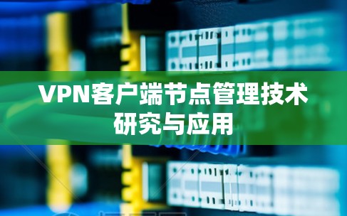 VPN客户端节点管理技术研究与应用 VPN客户端节点管理技术研究与应用