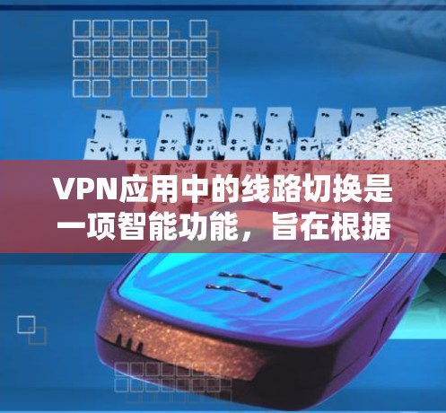 VPN应用中的线路切换是一项智能功能,旨在根据当前网络环境,自动选择最优的连接路线和配置,以确保连接速度快、稳定且安全。以下是对这一功能的详细分析