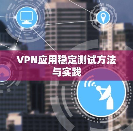 VPN应用稳定测试方法与实践 VPN应用稳定测试方法与实践