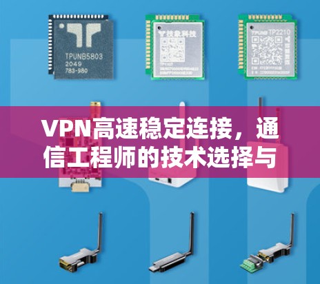 VPN高速稳定连接,通信工程师的技术选择与实现