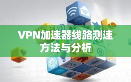 VPN加速器线路测速方法与分析