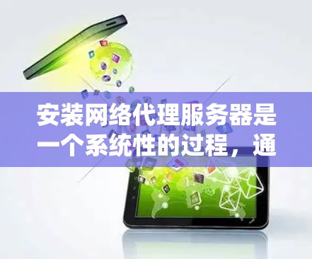 安装网络代理服务器是一个系统性的过程,通常需要从固件升级到配置应用程序。以下是详细的步骤指南,帮助您顺利完成网络代理服务器的安装 安装网络代理服务器是一个系统性的过程,通常需要从固件升级到配置应用程序。以下是详细的步骤指南,帮助您顺利完成网络代理服务器的安装