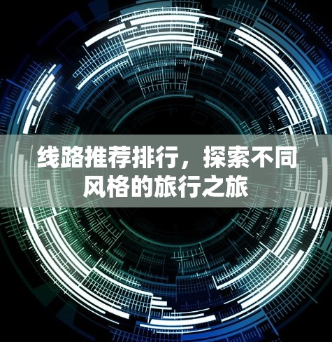 线路推荐排行,探索不同风格的旅行之旅 线路推荐排行,探索不同风格的旅行之旅
