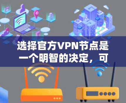选择官方VPN节点是一个明智的决定,可以确保安全性和连接稳定性。以下是根据您的需求整理的选择指南 选择官方VPN节点是一个明智的决定,可以确保安全性和连接稳定性。以下是根据您的需求整理的选择指南