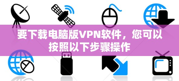 要下载电脑版VPN软件，您可以按照以下步骤操作
