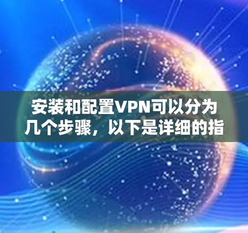 安装和配置VPN可以分为几个步骤，以下是详细的指南